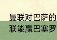 曼联对巴萨的历史战绩？（欧联杯曼联能赢巴塞罗那吗？）