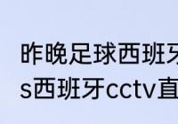 昨晚足球西班牙赢了吗？（克罗地亚vs西班牙cctv直播吗？）