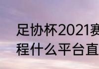 足协杯2021赛程？（足协杯2020赛程什么平台直播？）