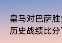 皇马对巴萨胜负关系？（皇马与巴萨历史战绩比分？）