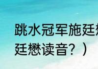 跳水冠军施廷懋读音？（跳水冠军施廷懋读音？）