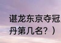 谌龙东京夺冠几率？（东京奥运会林丹第几名？）