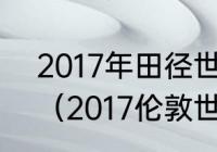 2017年田径世锦赛破多少世界纪录？（2017伦敦世锦赛百米决赛成绩？）