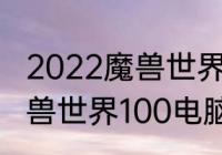 2022魔兽世界正式服电脑配置？（魔兽世界100电脑配置要求？）