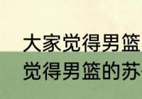 大家觉得男篮的苏伟怎么样？（大家觉得男篮的苏伟怎么样？）