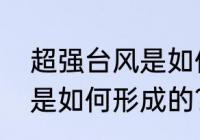 超强台风是如何形成的？（超强台风是如何形成的？）