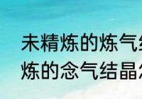 未精炼的炼气结晶有什么用？（未精炼的念气结晶怎么使用？）