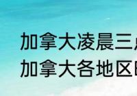 加拿大凌晨三点是北京时间几点？（加拿大各地区时间一样吗？）