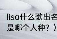 lisa什么歌出名？（世界上最美的人种是哪个人种？）