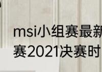 msi小组赛最新赛程规则？（msi季中赛2021决赛时间？）