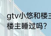 gtv小悠和楼主睡过吗？（gtv小悠和楼主睡过吗？）