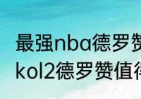 最强nba德罗赞值得入手吗？（nba2kol2德罗赞值得入手吗？）