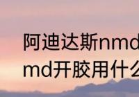 阿迪达斯nmd是什么？（阿迪达斯nmd开胶用什么胶？）