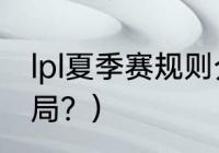 lpl夏季赛规则介绍？（lol夏季赛多少局？）