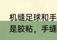 机缝足球和手缝足球的区别？（足球是胶粘，手缝和机缝那种最好？）