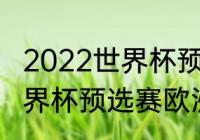 2022世界杯预选赛欧洲区排名？（世界杯预选赛欧洲区赛程积分榜？）