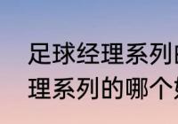 足球经理系列的哪个好玩？（足球经理系列的哪个好玩？）