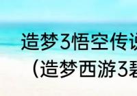 造梦3悟空传说武器怎么造最厉害？（造梦西游3碧游宫沙僧传说装备？）