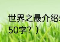 世界之最介绍50字？（世界之最介绍50字？）