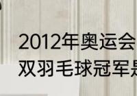 2012年奥运会羽毛球混双冠军？（混双羽毛球冠军是谁？）