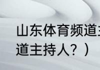 山东体育频道主持人？（山东体育频道主持人？）