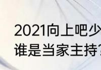 2021向上吧少年主持人？（天天向上谁是当家主持？）