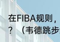 在FIBA规则，韦德绕球过人是走步吗？（韦德跳步绕头过人教学？）