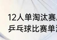 12人单淘汰赛总共有多少场？（28人乒乓球比赛单淘汰赛如何编排？）