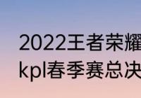 2022王者荣耀秋季赛啥时候开启？（kpl春季赛总决赛几点开始？）