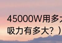 45000W用多大的空开？（45000pa吸力有多大？）