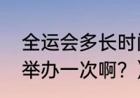 全运会多长时间一届？（全运会几年举办一次啊？）