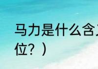 马力是什么含义？（马力，是什么单位？）