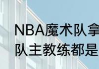 NBA魔术队拿过冠军？（nba现役各队主教练都是谁？）