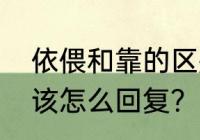 依偎和靠的区别？（男人说想靠近你该怎么回复？）