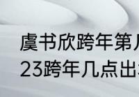 虞书欣跨年第几个出场？（王一博2023跨年几点出场？）