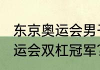 东京奥运会男子双杠亚军？（2016奥运会双杠冠军？）