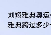 刘翔雅典奥运会记录是多少？（刘翔雅典跨过多少个？）