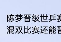 陈梦晋级世乒赛8强了吗？（陈梦马龙混双比赛还能晋级吗？）