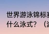 世界游泳锦标赛最长的是男子1500米什么泳式？（游泳比赛最长距离？）