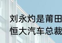 刘永灼是莆田哪里人？哪个镇的？（恒大汽车总裁是谁？）