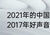 2021年的中国好声音前四强是谁？（2017年好声音四强？）