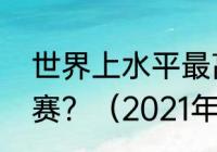 世界上水平最高的足球比赛是什么比赛？（2021年8月世界足球排名？）