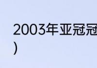 2003年亚冠冠军？（99年亚冠冠军？）