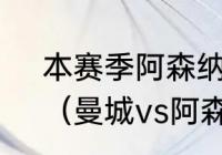 本赛季阿森纳最多领先曼城多少分？（曼城vs阿森纳德布劳内上场吗？）