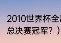 2010世界杯全部赛果？（世界杯2010总决赛冠军？）