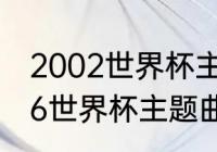 2002世界杯主题曲生命之杯？（2006世界杯主题曲？）