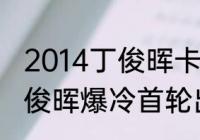 2014丁俊晖卡希尔最后谁赢了？（丁俊晖爆冷首轮出局为什么？）