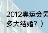 2012奥运会男单羽毛球冠军？（林丹多大结婚？）