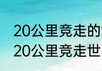 20公里竞走的世界纪录？（世界男子20公里竞走世界记录？）