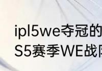 ipl5we夺冠的队员？（目前英雄联盟S5赛季WE战队成员名单？）